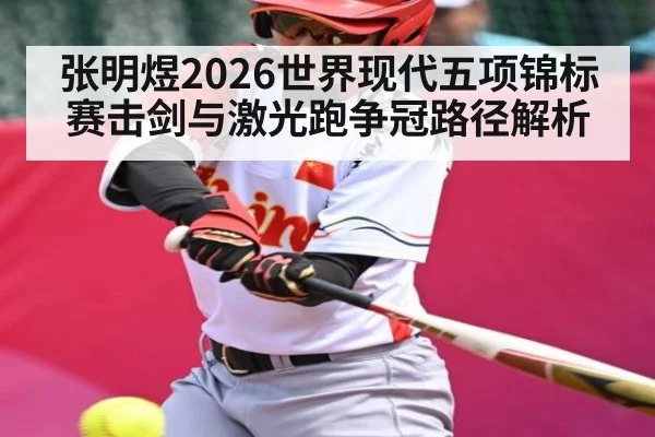 张明煜2026世界现代五项锦标赛击剑与激光跑争冠路径解析