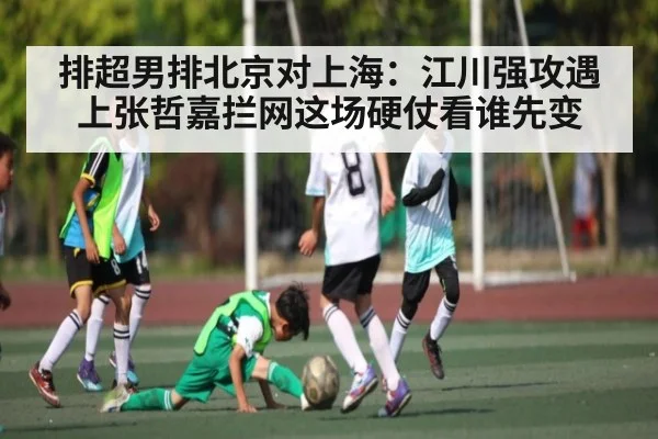 排超男排北京对上海：江川强攻遇上张哲嘉拦网这场硬仗看谁先变
