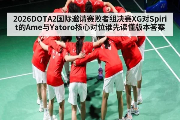 2026DOTA2国际邀请赛败者组决赛XG对Spirit的Ame与Yatoro核心对位谁先读懂版本答案